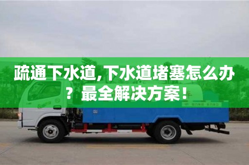 北京疏通下水道,下水道堵塞怎么辦？最全解決方案！