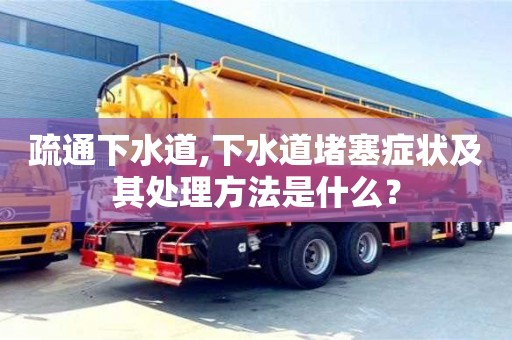 北京疏通下水道,下水道堵塞癥狀及其處理方法是什么？
