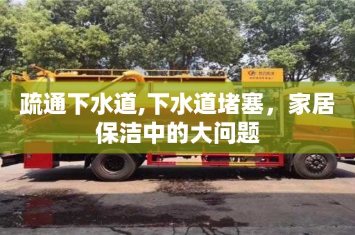 疏通下水道,下水道堵塞，家居保潔中的大問題
