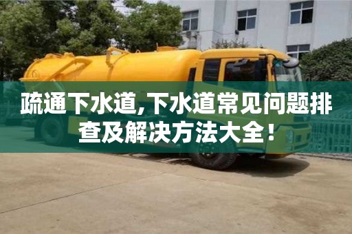 疏通下水道,下水道常見問題排查及解決方法大全！
