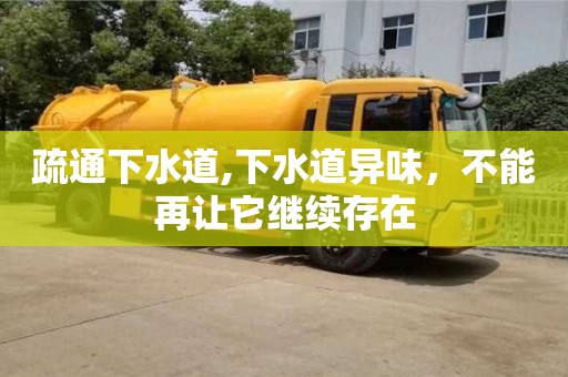 疏通下水道,下水道異味，不能再讓它繼續(xù)存在