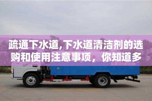 疏通下水道,下水道清潔劑的選購和使用注意事項，你知道多少？
