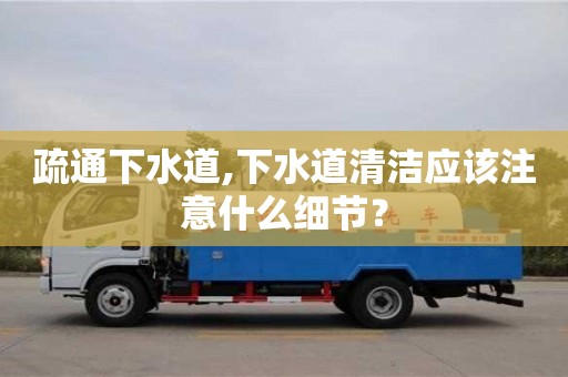北京疏通下水道,下水道清潔應該注意什么細節(jié)？