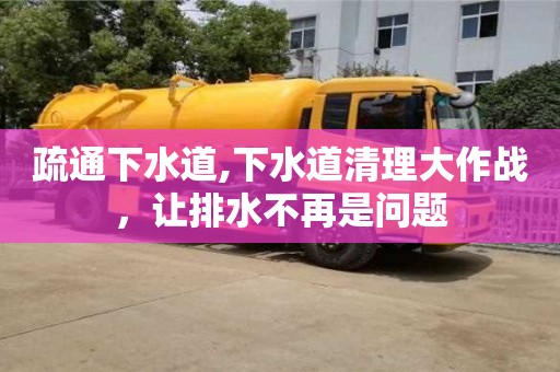 疏通下水道,下水道清理大作戰，讓排水不再是問題