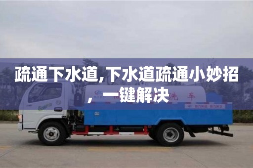 疏通下水道,下水道疏通小妙招，一鍵解決