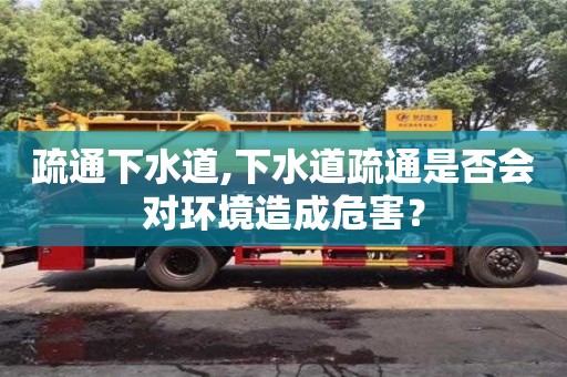 北京疏通下水道,下水道疏通是否會對環境造成危害？