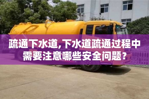 疏通下水道,下水道疏通過程中需要注意哪些安全問題？