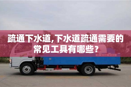疏通下水道,下水道疏通需要的常見工具有哪些？