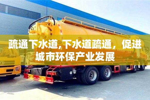 北京疏通下水道,下水道疏通，促進城市環保產業發展