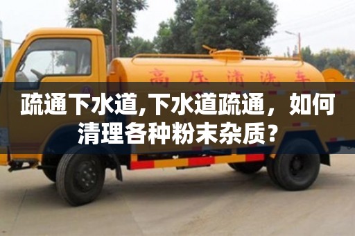 疏通下水道,下水道疏通，如何清理各種粉末雜質？