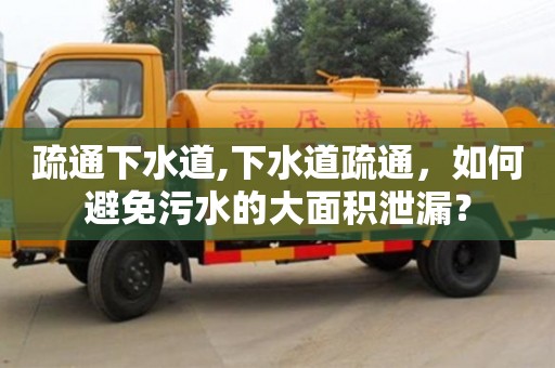 疏通下水道,下水道疏通，如何避免污水的大面積泄漏？