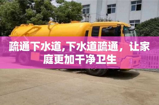 北京疏通下水道,下水道疏通，讓家庭更加干凈衛生