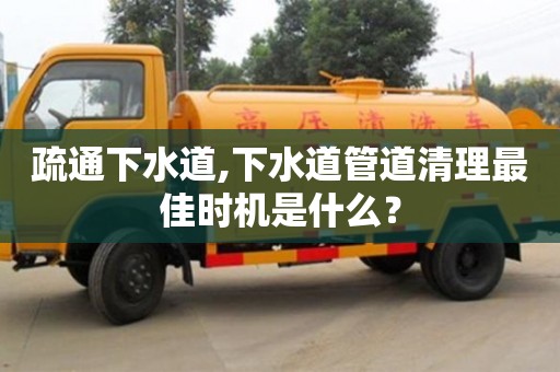 疏通下水道,下水道管道清理最佳時機是什么？