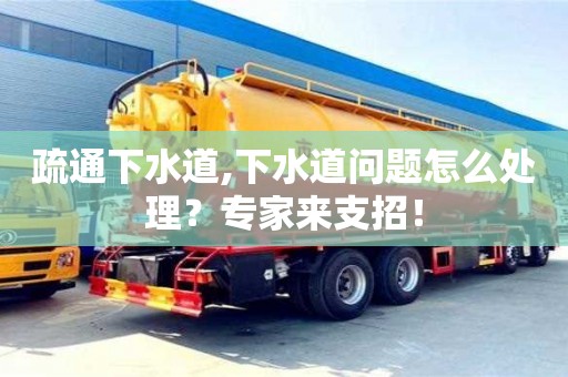 疏通下水道,下水道問題怎么處理？專家來支招！