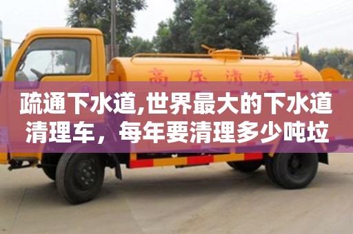 疏通下水道,世界最大的下水道清理車，每年要清理多少噸垃圾？