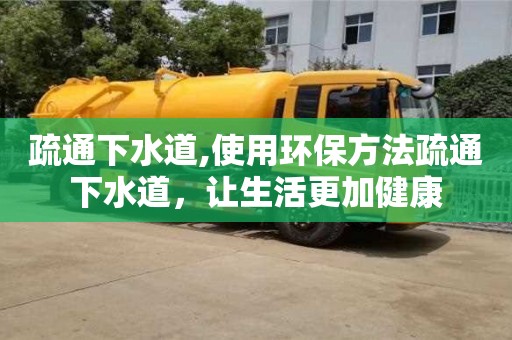 疏通下水道,使用環保方法疏通下水道，讓生活更加健康