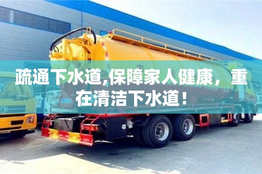 北京疏通下水道,保障家人健康，重在清潔下水道！