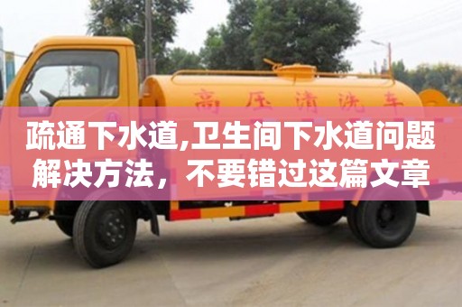疏通下水道,衛生間下水道問題解決方法，不要錯過這篇文章！