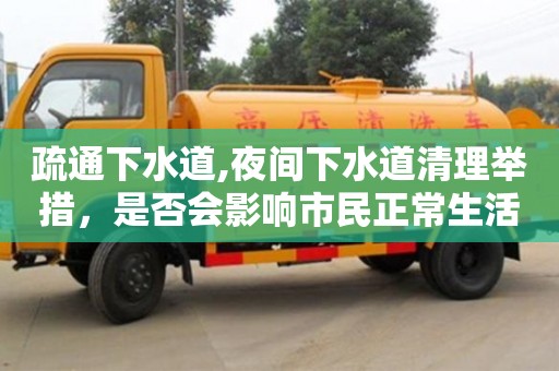 疏通下水道,夜間下水道清理舉措，是否會影響市民正常生活？