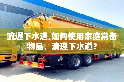 北京疏通下水道,如何使用家庭常備物品，清理下水道？