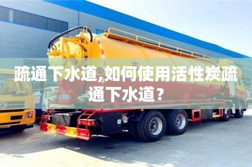 疏通下水道,如何使用活性炭疏通下水道？