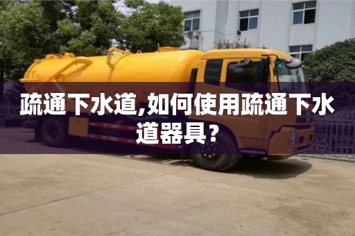 北京疏通下水道,如何使用疏通下水道器具？