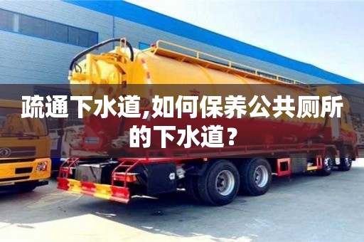 北京疏通下水道,如何保養公共廁所的下水道？