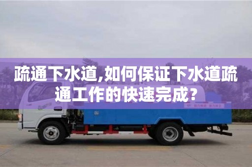 疏通下水道,如何保證下水道疏通工作的快速完成？