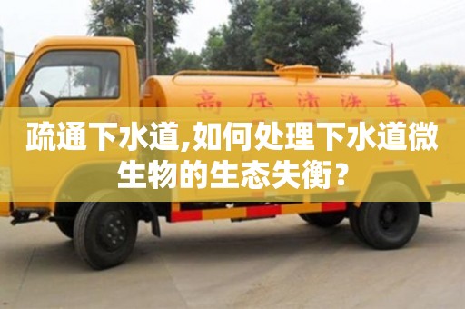 北京疏通下水道,如何處理下水道微生物的生態失衡？