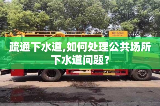 北京疏通下水道,如何處理公共場所下水道問題？