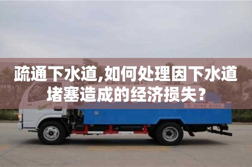 北京疏通下水道,如何處理因下水道堵塞造成的經濟損失？