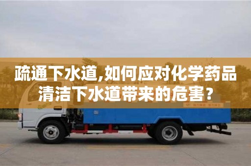 北京疏通下水道,如何應(yīng)對化學(xué)藥品清潔下水道帶來的危害？