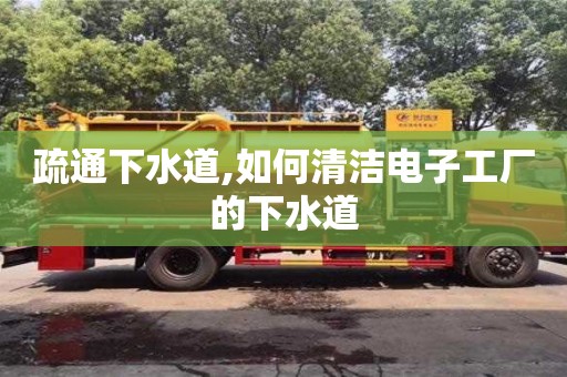 北京疏通下水道,如何清潔電子工廠的下水道