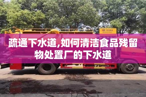 疏通下水道,如何清潔食品殘留物處置廠的下水道