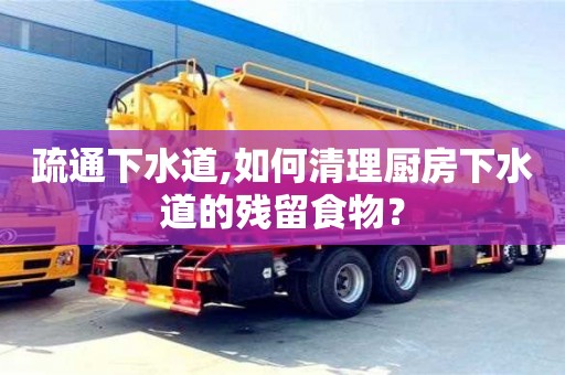 疏通下水道,如何清理廚房下水道的殘留食物？