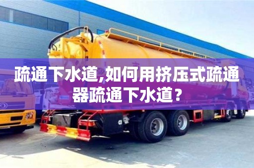 北京疏通下水道,如何用擠壓式疏通器疏通下水道？