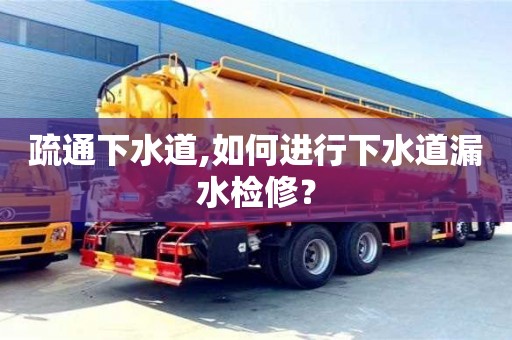 疏通下水道,如何進(jìn)行下水道漏水檢修？