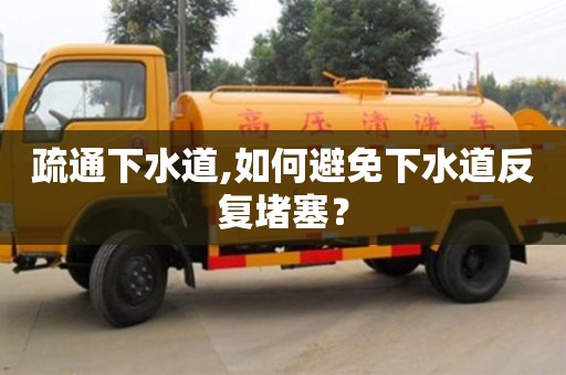 疏通下水道,如何避免下水道反復堵塞？