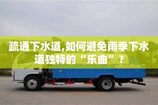 疏通下水道,如何避免雨季下水道獨特的“樂曲”？