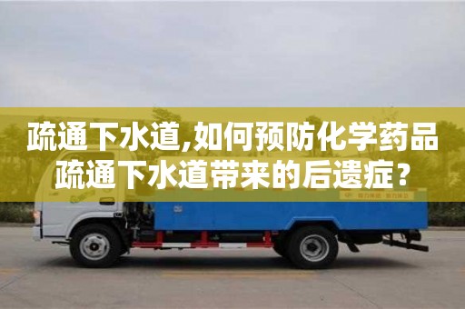 北京疏通下水道,如何預防化學藥品疏通下水道帶來的后遺癥？