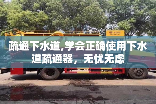 疏通下水道,學會正確使用下水道疏通器，無憂無慮