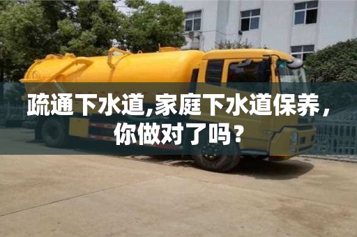 北京疏通下水道,家庭下水道保養(yǎng)，你做對(duì)了嗎？
