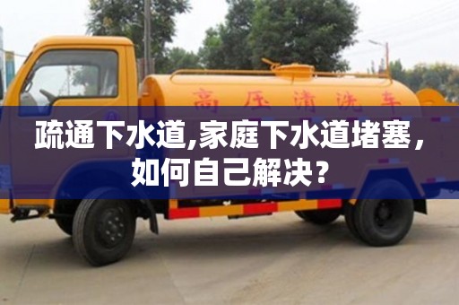 北京疏通下水道,家庭下水道堵塞，如何自己解決？