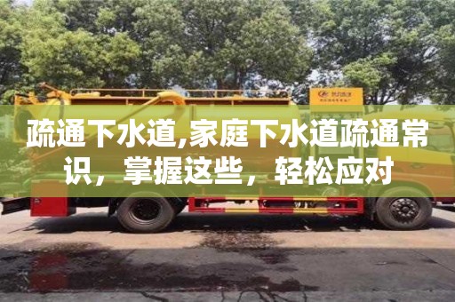 北京疏通下水道,家庭下水道疏通常識，掌握這些，輕松應(yīng)對