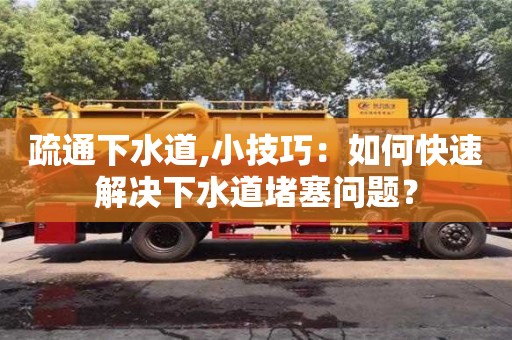 北京疏通下水道,小技巧：如何快速解決下水道堵塞問題？