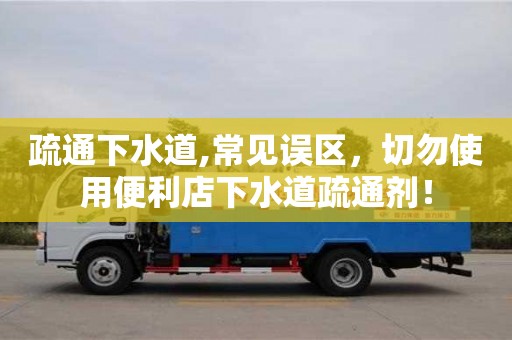 疏通下水道,常見誤區，切勿使用便利店下水道疏通劑！