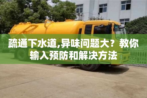 疏通下水道,異味問(wèn)題大？教你輸入預(yù)防和解決方法