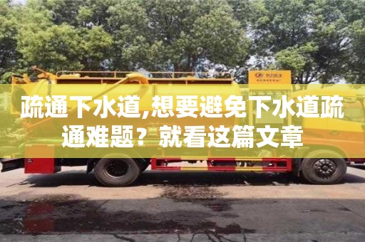 疏通下水道,想要避免下水道疏通難題？就看這篇文章