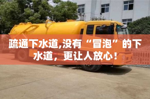 疏通下水道,沒有“冒泡”的下水道，更讓人放心！