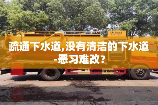 北京疏通下水道,沒有清潔的下水道-惡習難改？